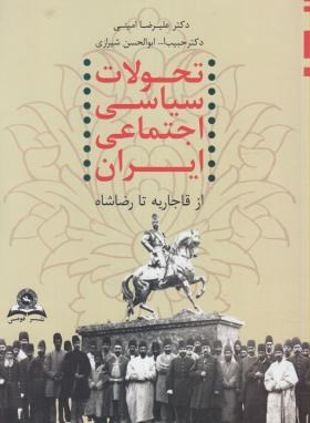 تحولات سیاسی اجتماعی ایران ازقاجاریه تا رضاشاه اثر امینی شیرازی از1228تا1320 ناشر قومس